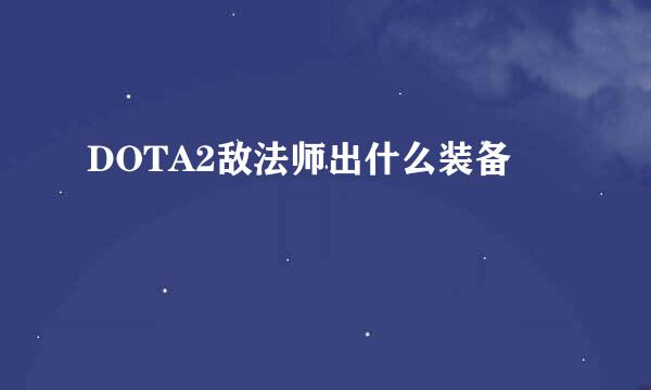 DOTA2敌法师出什么装备