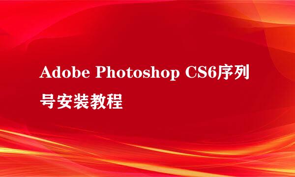 Adobe Photoshop CS6序列号安装教程