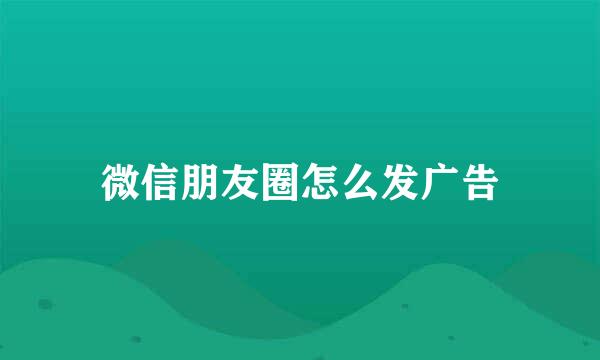 微信朋友圈怎么发广告