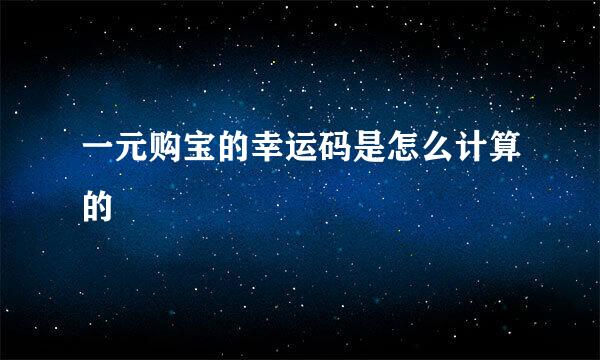 一元购宝的幸运码是怎么计算的