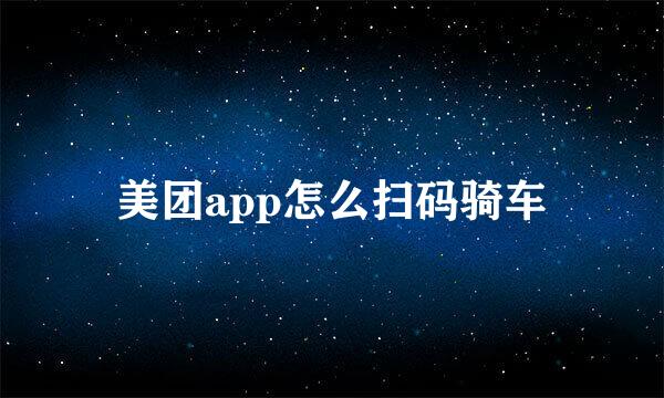 美团app怎么扫码骑车