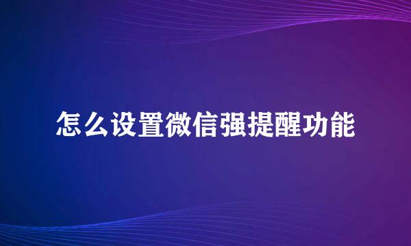 怎么设置微信强提醒功能