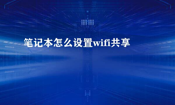 笔记本怎么设置wifi共享