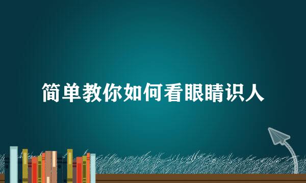 简单教你如何看眼睛识人