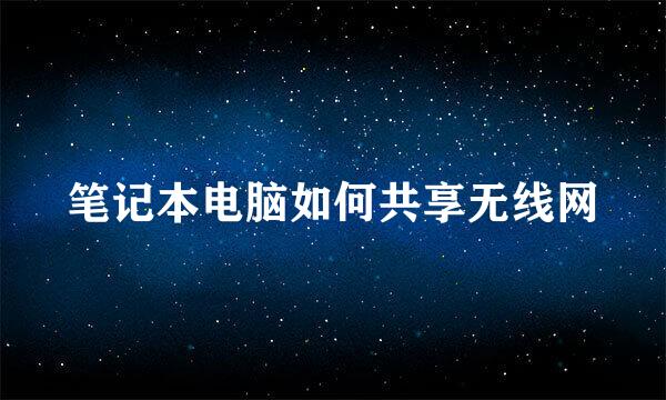 笔记本电脑如何共享无线网