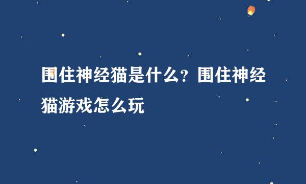 围住神经猫是什么？围住神经猫游戏怎么玩