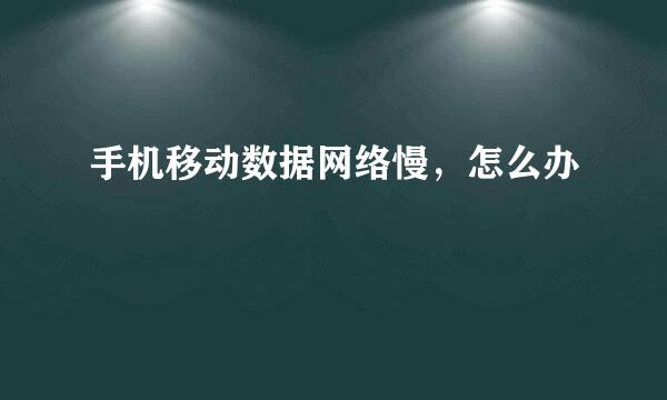 手机移动数据网络慢，怎么办