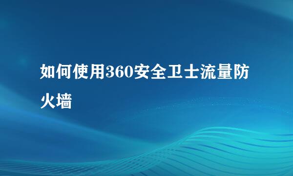 如何使用360安全卫士流量防火墙