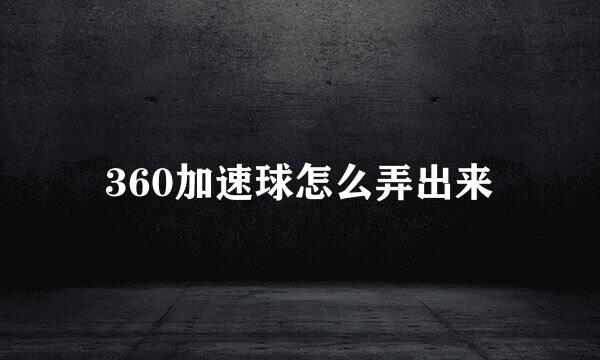 360加速球怎么弄出来