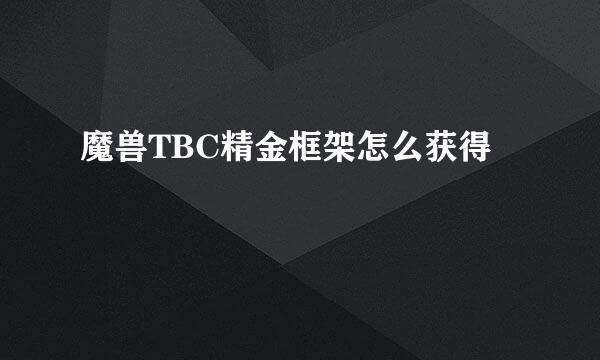 魔兽TBC精金框架怎么获得