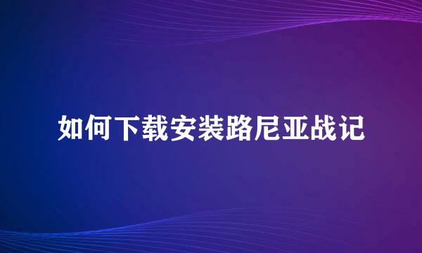 如何下载安装路尼亚战记