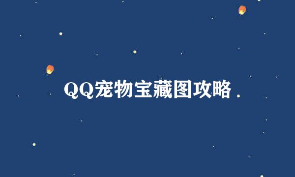 QQ宠物宝藏图攻略