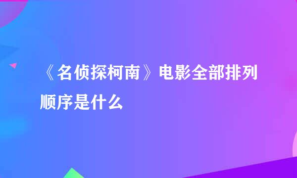 《名侦探柯南》电影全部排列顺序是什么