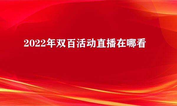 2022年双百活动直播在哪看