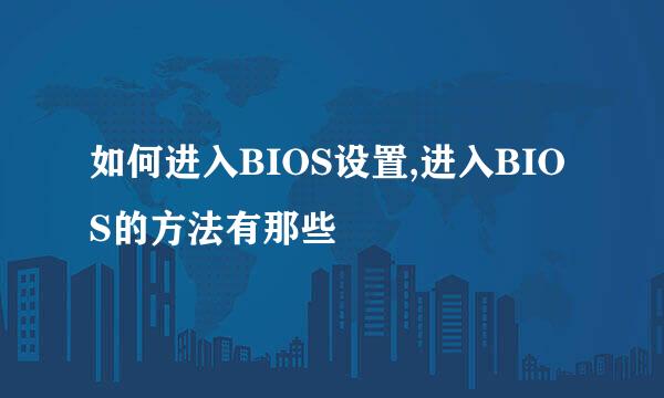 如何进入BIOS设置,进入BIOS的方法有那些