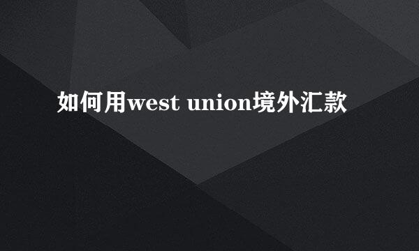 如何用west union境外汇款