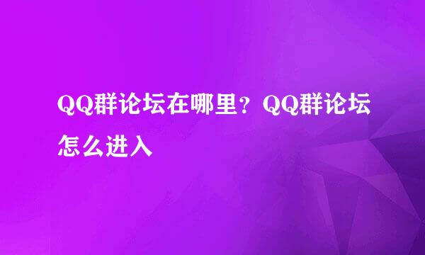 QQ群论坛在哪里？QQ群论坛怎么进入