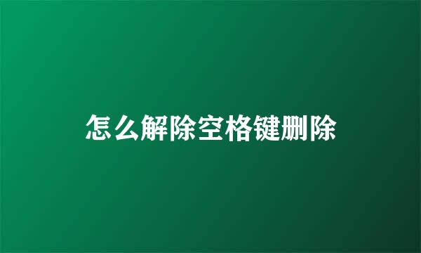 怎么解除空格键删除