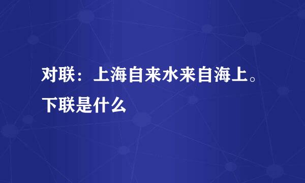 对联：上海自来水来自海上。下联是什么