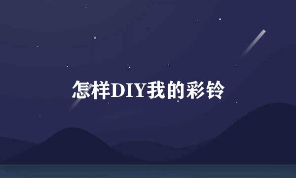 怎样DIY我的彩铃