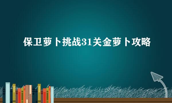 保卫萝卜挑战31关金萝卜攻略