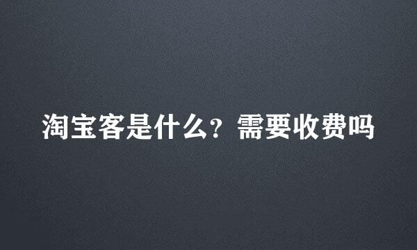 淘宝客是什么？需要收费吗