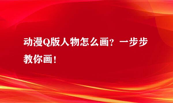 动漫Q版人物怎么画？一步步教你画！