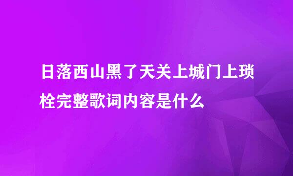 日落西山黑了天关上城门上琐栓完整歌词内容是什么