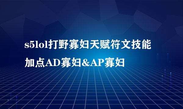 s5lol打野寡妇天赋符文技能加点AD寡妇&AP寡妇