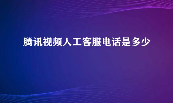 腾讯视频人工客服电话是多少