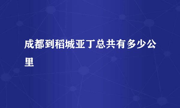 成都到稻城亚丁总共有多少公里