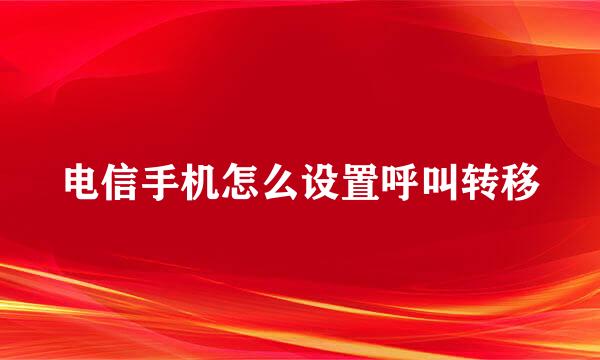 电信手机怎么设置呼叫转移