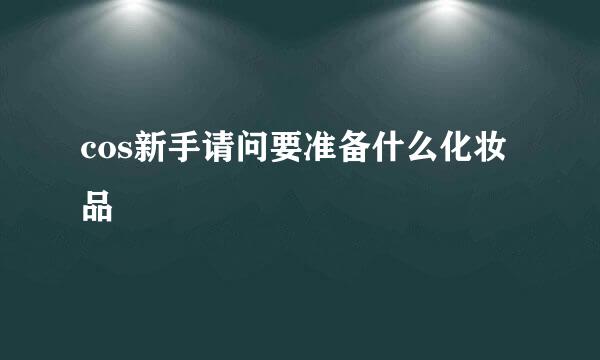 cos新手请问要准备什么化妆品