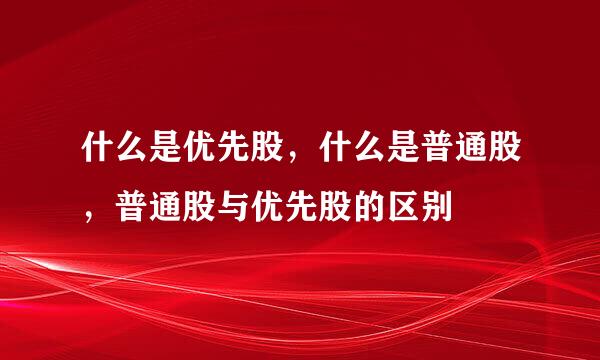 什么是优先股，什么是普通股，普通股与优先股的区别