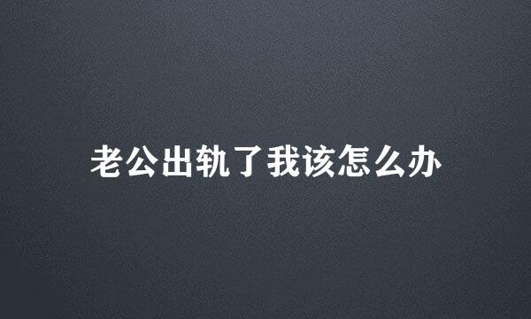 老公出轨了我该怎么办