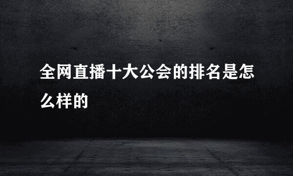 全网直播十大公会的排名是怎么样的