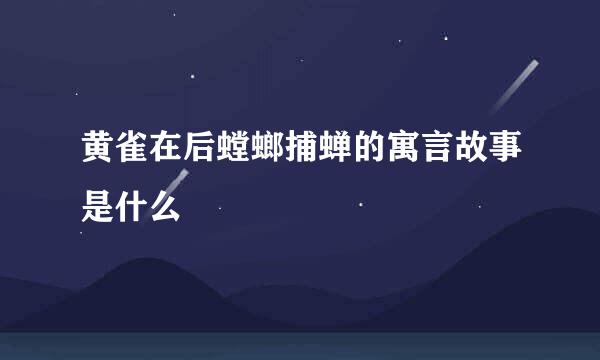 黄雀在后螳螂捕蝉的寓言故事是什么