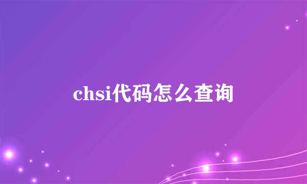 chsi代码怎么查询