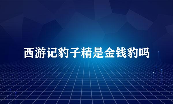 西游记豹子精是金钱豹吗