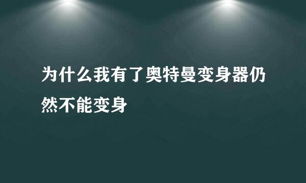 为什么我有了奥特曼变身器仍然不能变身