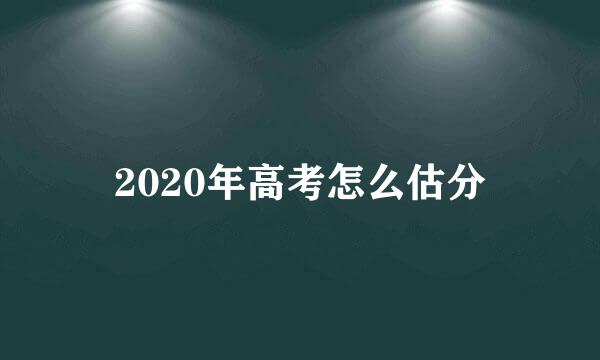 2020年高考怎么估分