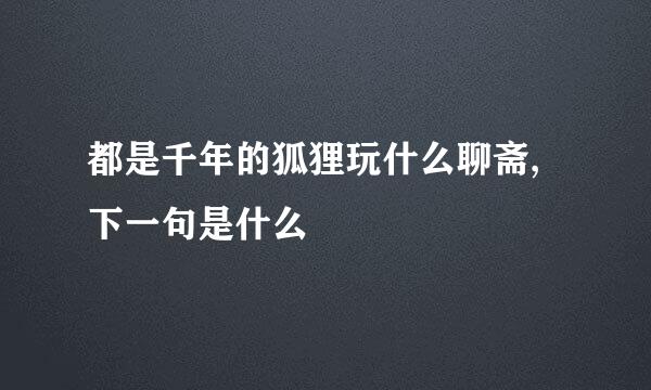 都是千年的狐狸玩什么聊斋,下一句是什么