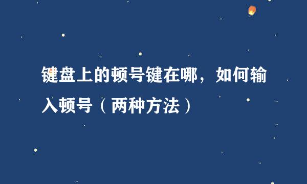 键盘上的顿号键在哪，如何输入顿号（两种方法）