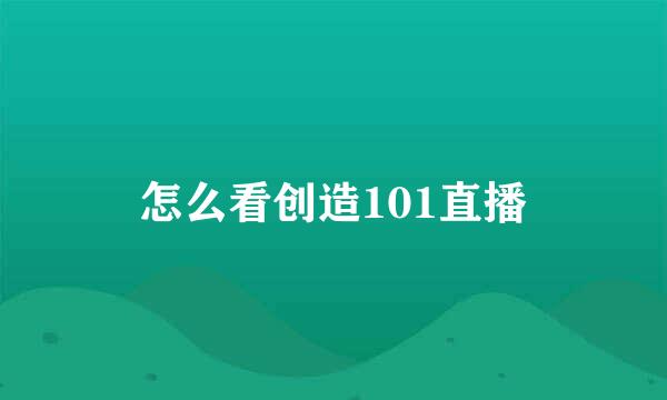 怎么看创造101直播