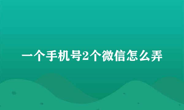 一个手机号2个微信怎么弄