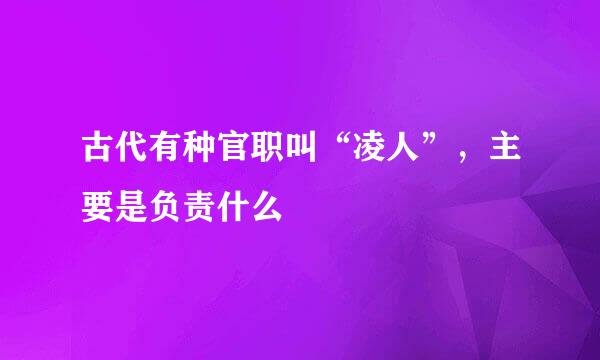 古代有种官职叫“凌人”，主要是负责什么