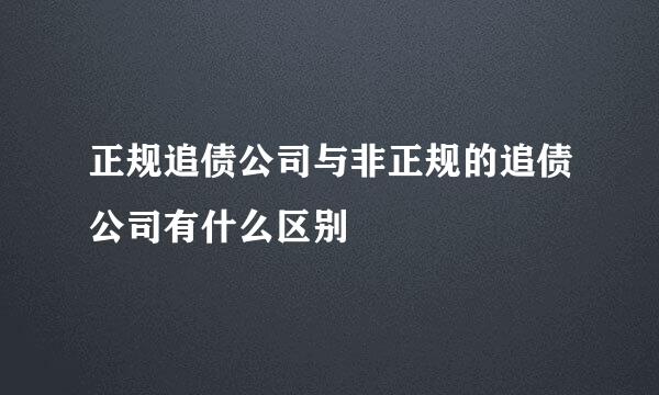 正规追债公司与非正规的追债公司有什么区别