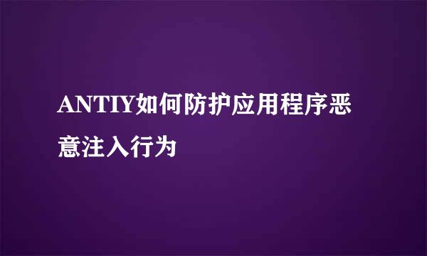 ANTIY如何防护应用程序恶意注入行为