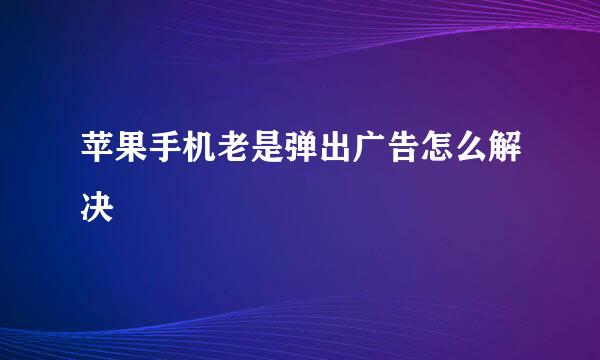 苹果手机老是弹出广告怎么解决