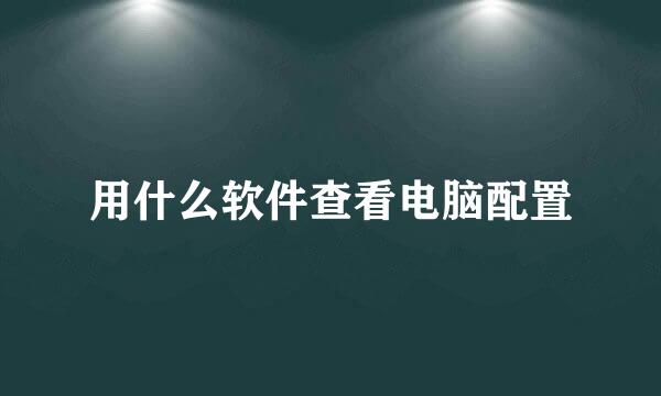 用什么软件查看电脑配置